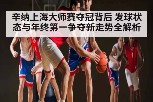 辛纳上海大师赛夺冠背后 发球状态与年终第一争夺新走势全解析
